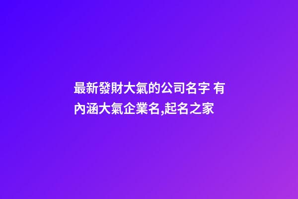 最新發財大氣的公司名字 有內涵大氣企業名,起名之家-第1張-公司起名-玄機派
